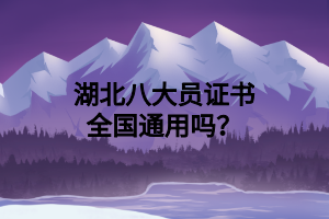 湖北八大員證書(shū)全國(guó)通用嗎？