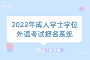 2022年成人學(xué)士學(xué)位外語考試報名系統(tǒng)