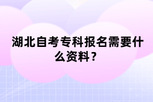 湖北自考?？茍竺枰裁促Y料？