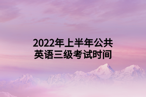 2022年上半年公共英語三級考試時間