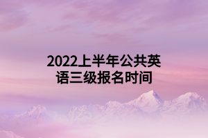 2022上半年公共英語三級報名時間