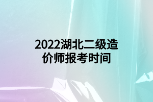 2022湖北二級造價師報考時間