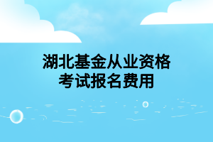 湖北基金從業(yè)資格考試報(bào)名費(fèi)用