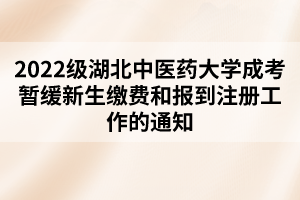 2022級湖北中醫(yī)藥大學(xué)成考暫緩新生繳費和報到注冊工作的通知