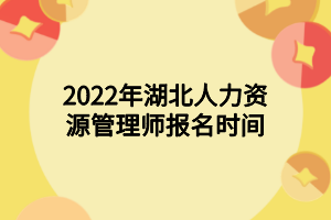 2022年湖北人力資源管理師報(bào)名時(shí)間