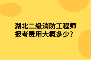 湖北二級消防工程師報(bào)考費(fèi)用大概多少？