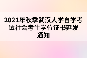 2021年秋季武漢大學(xué)自學(xué)考試社會(huì)考生學(xué)位證書(shū)延發(fā)通知