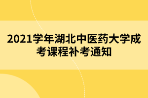 2021學(xué)年湖北中醫(yī)藥大學(xué)成考課程補(bǔ)考通知