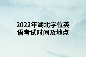 2022年湖北學(xué)位英語考試時(shí)間及地點(diǎn)