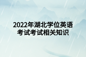 2022年湖北學位英語考試考試相關(guān)知識