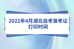 2022年4月湖北自考準(zhǔn)考證打印時(shí)間