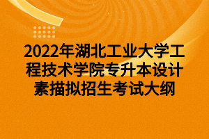 2022年湖北工業(yè)大學工程技術學院專升本設計素描擬招生考試大綱