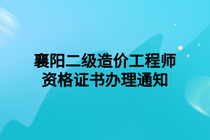 襄陽(yáng)二級(jí)造價(jià)工程師資格證書(shū)辦理通知