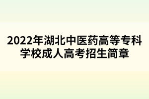 2022年湖北中醫(yī)藥高等?？茖W(xué)校成人高考招生簡章