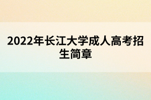 2022年長(zhǎng)江大學(xué)成人高考招生簡(jiǎn)章