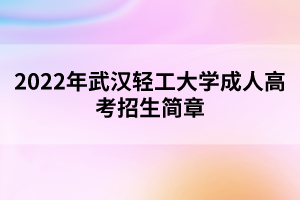 2022年武漢輕工大學(xué)成人高考招生簡章