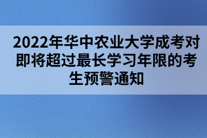 2022年華中農業(yè)大學成考對即將超過最長學習年限的考生預警通知