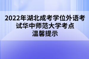 2022年湖北成考學(xué)位外語考試華中師范大學(xué)考點溫馨提示