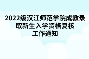 2022級漢江師范學(xué)院成教錄取新生入學(xué)資格復(fù)核工作通知