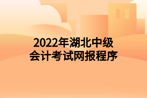 2022年湖北中級會計考試網(wǎng)報程序