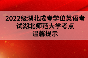 2022級(jí)湖北成考學(xué)位英語(yǔ)考試湖北師范大學(xué)考點(diǎn)溫馨提示