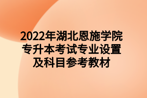 2022年湖北恩施學院專升本考試專業(yè)設置及科目參考教材