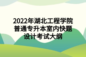 2022年湖北工程學院普通專升本室內(nèi)快題設計考試大綱