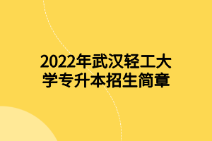 2022年武漢輕工大學專升本招生簡章