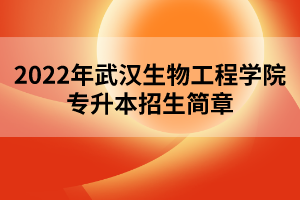 2022年武漢生物工程學院專升本招生簡章