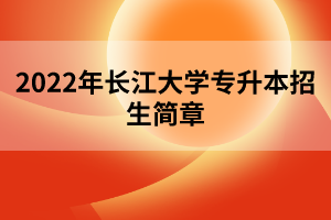 2022年長江大學專升本招生簡章