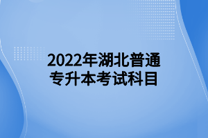 2022年湖北普通專升本考試科目 (1)