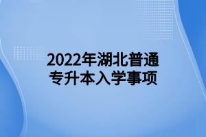 2022年湖北普通專升本入學事項 (1)