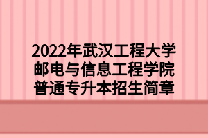 2022年武漢工程大學(xué)郵電與信息工程學(xué)院普通專升本招生簡章