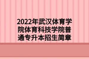 2022年武漢體育學(xué)院體育科技學(xué)院普通專升本招生簡章