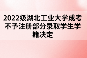 2022級湖北工業(yè)大學成考不予注冊部分錄取學生學籍決定