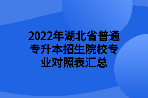 2022年湖北省普通專升本招生院校專業(yè)對照表匯總