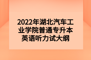 2022年湖北汽車工業(yè)學院普通專升本英語聽力試大綱