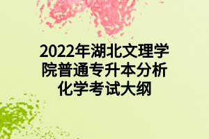 2022年湖北文理學院普通專升本分析化學考試大綱