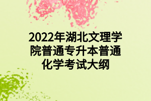 2022年湖北文理學(xué)院普通專升本普通化學(xué)考試大綱