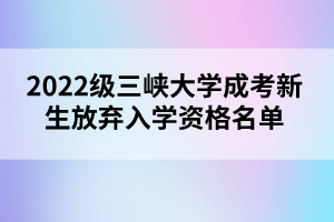 2022級三峽大學成考新生放棄入學資格名單公示