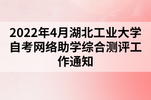 2022年4月湖北工業(yè)大學(xué)自考網(wǎng)絡(luò)助學(xué)綜合測(cè)評(píng)工作通知