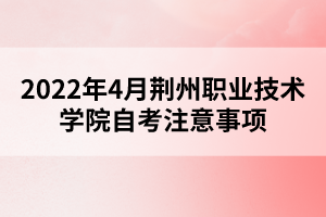 2022年4月荊州職業(yè)技術(shù)學(xué)院自考注意事項(xiàng)