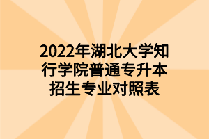 2022年湖北大學知行學院普通專升本招生專業(yè)對照表