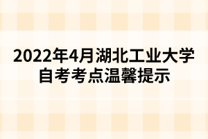 2022年4月湖北工業(yè)大學(xué)自考考點(diǎn)溫馨提示