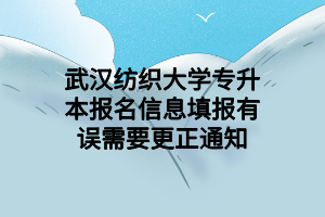 武漢紡織大學(xué)專升本報(bào)名信息填報(bào)有誤需要更正通知