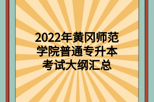 2022年黃岡師范學(xué)院普通專升本考試大綱匯總