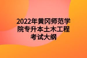 2022年黃岡師范學(xué)院專(zhuān)升本土木工程考試大綱