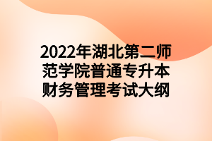 2022年湖北第二師范學(xué)院普通專升本財(cái)務(wù)管理考試大綱