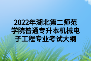 2022年湖北第二師范學(xué)院普通專升本機(jī)械電子工程專業(yè)考試大綱