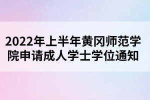 2022年上半年黃岡師范學(xué)院申請(qǐng)成人學(xué)士學(xué)位通知